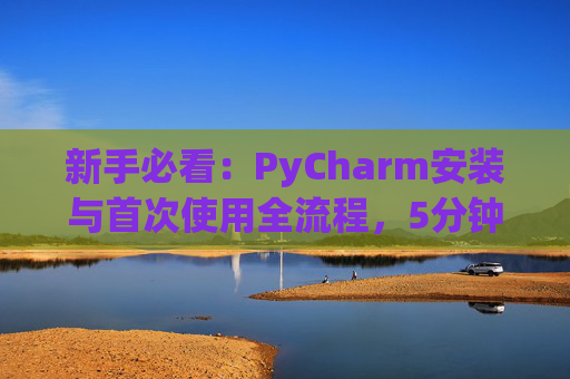 新手必看：PyCharm安装与首次使用全流程，5分钟快速上手